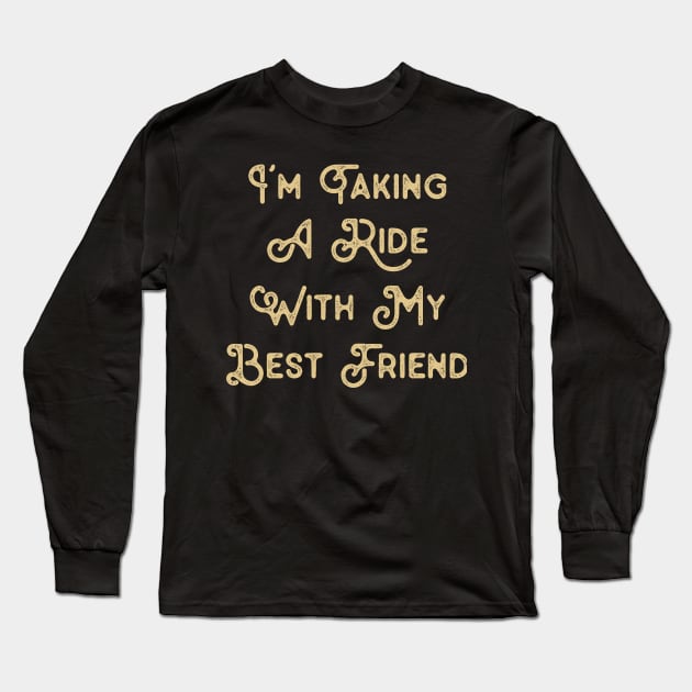 Funny Saying for Best Friend I'm taking a ride with my best friend Long Sleeve T-Shirt by TeeTypo